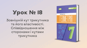Урок № 18. Зовнішній кут трикутника та його властивості. Співвідношення між сторонами і кутами трикутника.