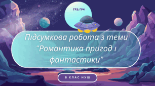 Підсумкова робота з теми "Романтика пригод і фантастика" (ГР3; ГР4)