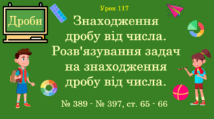 Урок. ДРОБИ. Знаходження дробу від числа. Розв'язування задач на знаходження дробу від числа. № 389 - № 397, ст. 65 - 66. (Ч. ІІ).