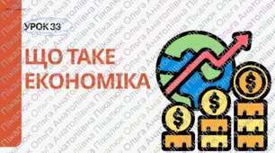урок 33 Що таке економіка. ФІНАНСОВА ГРАМОТНІСТЬ