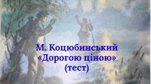 Михайло Коцюбинський «Дорогою ціною» (тест)