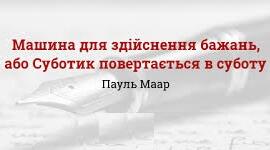 ПАУЛЬ МААР «МАШИНА ДЛЯ ЗДІЙСНЕННЯ БАЖАНЬ, АБО СУБОТИК ПОВЕРТАЄТЬСЯ В СУБОТУ».