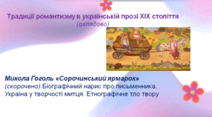 Традиції романтизму в українській прозі ХІХ століття (оглядово). Микола Гоголь «Сорочинський ярмарок»(скорочено). Біографічний нарис про письменника. Україна у творчості митця. Етнографічне тло твору