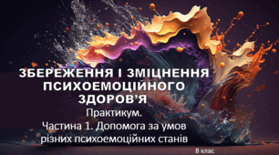 Презентація "ЗБЕРЕЖЕННЯ І ЗМІЦНЕННЯ ПСИХОЕМОЦІЙНОГО ЗДОРОВ’Я. Практикум. Частина 1. Допомога за умов різних психоемоційних станів" 8 клас