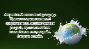 Антропічний вплив на гідросферу. Причини порушення якості природних вод, дефіцит водних ресурсів, принципи оцінки екологічного стану водойм. Охорона водойм.