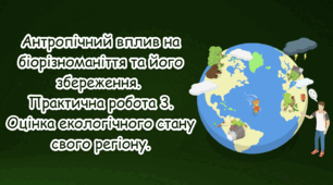 Антропічний вплив на біорізноманіття та його збереження. Практична робота 3. Оцінка екологічного стану свого регіону.