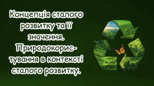 Концепція сталого розвитку та її значення. Природокористування в контексті сталого розвитку