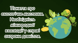Поняття про екологічне мислення. Міжнародна взаємодія у справі охорони довкілля