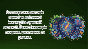 Застосування методів генної та клітинної інженерії в сучасній селекції. Генна інженерія людини досягнення та ризики.