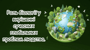 Роль біології у вирішенні сучасних глобальних проблем людства.
