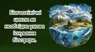 Біогеохімічні цикли як необхідна умова існування біосфери.