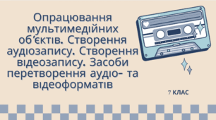 Опрацювання мультимедійних об'єктів. Створення аудіозапису. Створення відеозапису. Засоби перетворення аудіо- та відеоформатів