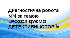 Диагностична робота №4 за темою «РОЗСЛІДУЄМО ДЕТЕКТИВНІ ІСТОРІЇ».