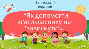 Батьківський воркшоп “Як допомогти п’ятикласнику не "зависнути"».