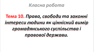 Тема 10. Права, свободи та законні інтереси людини як ціннісний вимір громадянського суспільства і правової держави.