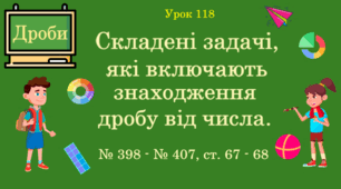Урок. ДРОБИ. Складені задачі, які включають знаходження дробу від числа. № 398 - № 407, ст. 67 - 68. (Ч. ІІ).