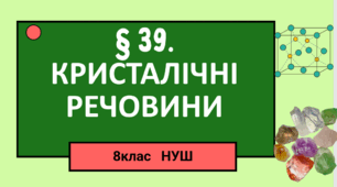 Презентація до уроку "§ 39. Кристалічні  речовини"  8клас НУШ