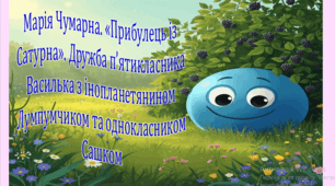 Марія Чумарна. «Прибулець із Сатурна». Дружба п’ятикласника Василька з інопланетянином Лумпумчиком та однокласником Сашком (презентація,  інтерактивна гра «Вірю – не вірю!»)