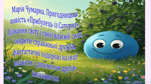 Марія Чумарна. «Прибулець із Сатурна». Пізнання світу і своєї власної сили, секрети справжньої дружби, фантастичні подорожі на інші планети з допомогою друзів-інопланетян (презентація,  інтерактивна гра-змагання «У пошуках пригод»)