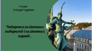 9 клас Історія України "Зростання української політичної активності. Українсько-польське суперництво в Галичині. Утворення політичних товариств і політичних партій ".