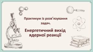 96.ПРЗ. Енергетичний вихід ядерної реакції