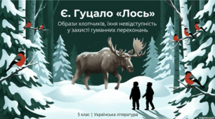 Є. Гуцало "Лось". Образи хлопчиків, їхня невідступність у захисті гуманних переконань. Співчуття, милосердя — шлях до перемоги добра. Великий світ природи і місце у ньому людини