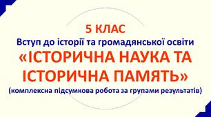 5 клас. Історична наука та історична пам'ять. Комплексна підсумкова робота.