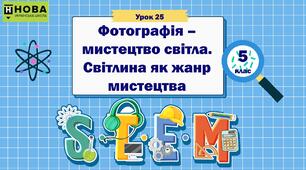Урок 25. «Фотографія – мистецтво світла. Світлина як жанр мистецтва». STEM 5 клас