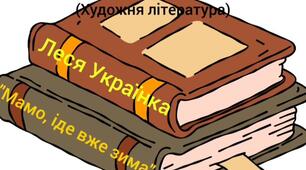 Художня література.Вірш Л.Українки "Мамо,іде вже зима"