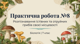 Практична робота 8.  “Розпізнавання їстівних та отруйних грибів своєї місцевості”