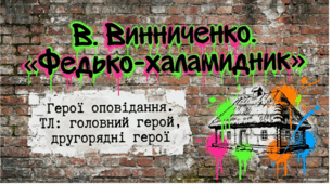 В. Винниченко. «Федько-халамидник». Герої оповідання ТЛ: головний герой, другорядні герої