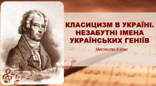 Презентація "Класицизм в Україні. Незабутні імена українських геніїв". Мистецтво 8 клас