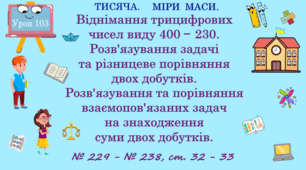 ТИСЯЧА. МІРА МАСИ. Віднімання трицифрових чисел виду 400 — 230. Розв'язування задачі та різницеве порівняння двох добутків. Розв'язування та порівняння взаємопов’язаних задач на знаходження суми двох добутків. № 229 - 238, с. 32 - 33. (Ч. ІІ).
