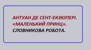 АНТУАН ДЕ СЕНТ-ЕКЗЮПЕРІ. «МАЛЕНЬКИЙ ПРИНЦ». СЛОВНИКОВА РОБОТА.