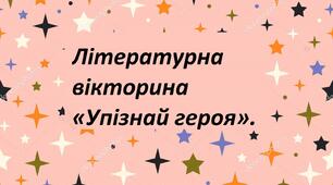 Літературна вікторина «Упізнай героя».