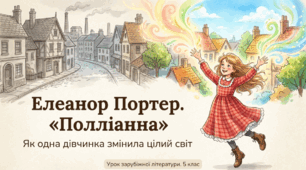 Елеанор Портер. «Полліанна». Творча фантазія головної героїні. Зміни у внутрішньому світі й житті інших персонажів після зустрічі з Полліанною.