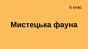 Мистецька фауна 6 клас
