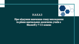 Наказ «Про підсумки вивчення стану викладання та рівня навчальних досягнень учнів з біології у 7–11 класах»