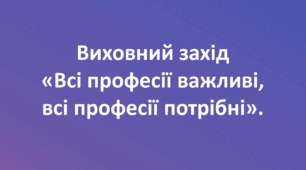Виховний захід «Всі професії важливі, всі професії потрібні»