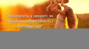 Вихователь у декреті: як поєднати професійність і материнство.