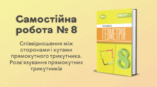 Самостійна робота № 8. Співвідношення між сторонами і кутами прямокутного трикутника. Розв'язування прямокутних трикутників
