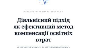 Діяльнісний підхід  як ефективний метод компенсації освітніх втрат  в умовах воєнного та післявоєнного часу