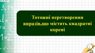 Властивості арифметичного квадратного кореня. Тотожні перетворення виразів, що містять квадратні корені