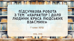 Підсумкова робота з української літератури за темами "Характер і доля людини. Краса людських взаємин" (ГР2; ГР3). 7 клас НУШ