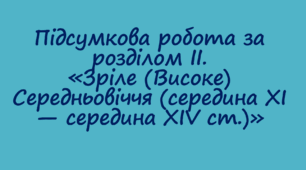 Підсумкова робота за розділом ІІ. Зріле (Високе) Середньовіччя (середина XI — середина XIV ст.)