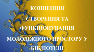 КОНЦЕПЦІЯ СТВОРЕННЯ ТА ФУНКЦІОНУВАННЯ МОЛОДІЖНОГО ПРОСТОРУ У БІБЛІОТЕЦІ
