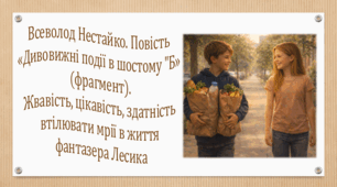 Всеволод Нестайко. Повість «Дивовижні події в шостому "Б" (фрагмент). Жвавість, цікавість, здатність втілювати мрії в життя фантазера Лесика (презентація,  інтерактивна гра «Вірю – не вірю!»)