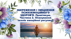 Презентація "ЗБЕРЕЖЕННЯ І ЗМІЦНЕННЯ ПСИХОЕМОЦІЙНОГО ЗДОРОВ’Я. Практикум. Частина 2. Опанування технік емоційної регуляції" 8 клас