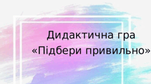 Дидактична гра  «Підбери правильно»