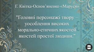 Г. Квітка-Основ’яненко  «Маруся». Головні персонажі твору – уособлення високих морально-етичних якостей простої людини